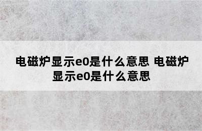 电磁炉显示e0是什么意思 电磁炉显示e0是什么意思